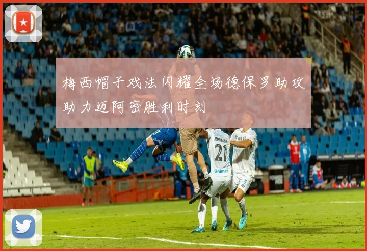 梅西帽子戏法闪耀全场德保罗助攻助力迈阿密胜利时刻