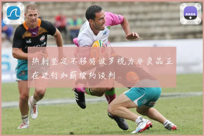 热刺坚定不移将波罗视为非卖品正在进行加薪续约谈判